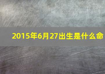 2015年6月27出生是什么命