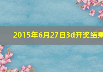 2015年6月27日3d开奖结果