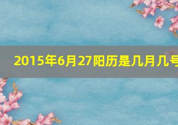 2015年6月27阳历是几月几号