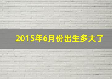 2015年6月份出生多大了