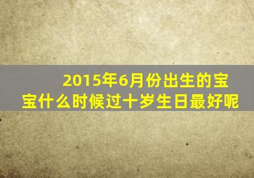 2015年6月份出生的宝宝什么时候过十岁生日最好呢