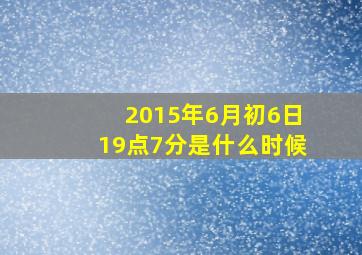 2015年6月初6日19点7分是什么时候