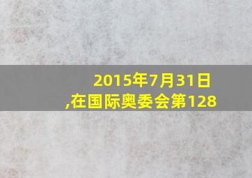 2015年7月31日,在国际奥委会第128