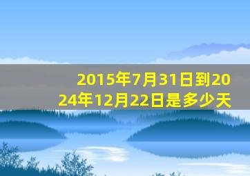 2015年7月31日到2024年12月22日是多少天