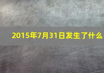 2015年7月31日发生了什么