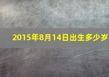 2015年8月14日出生多少岁