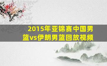 2015年亚锦赛中国男篮vs伊朗男篮回放视频