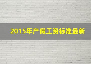 2015年产假工资标准最新