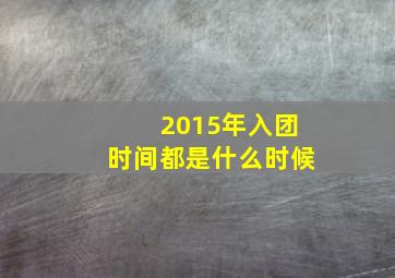 2015年入团时间都是什么时候