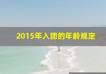 2015年入团的年龄规定