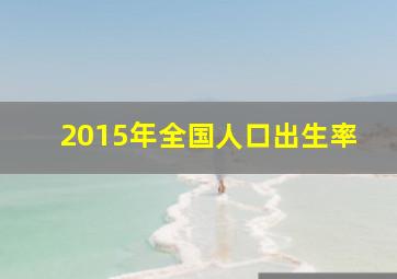 2015年全国人口出生率