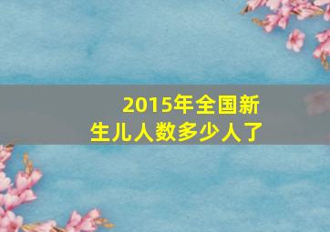 2015年全国新生儿人数多少人了