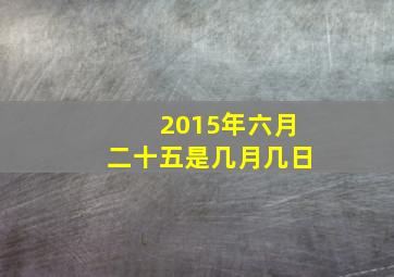 2015年六月二十五是几月几日