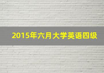 2015年六月大学英语四级