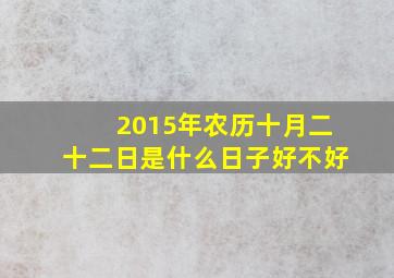 2015年农历十月二十二日是什么日子好不好