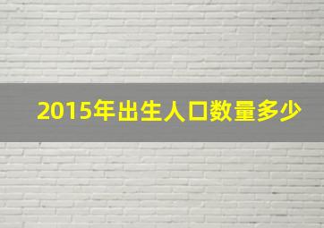 2015年出生人口数量多少