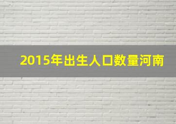 2015年出生人口数量河南