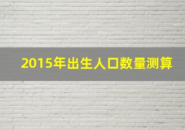 2015年出生人口数量测算