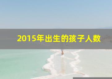 2015年出生的孩子人数