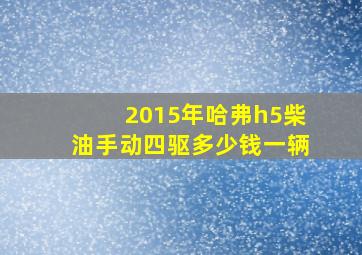 2015年哈弗h5柴油手动四驱多少钱一辆