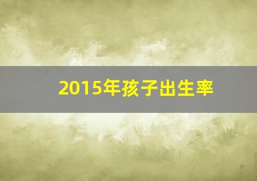 2015年孩子出生率