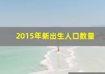 2015年新出生人口数量