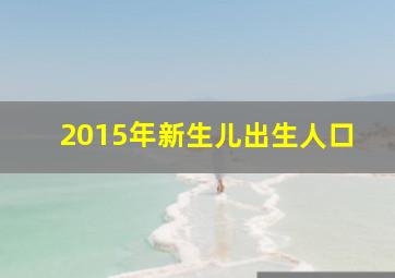 2015年新生儿出生人口