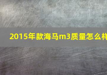 2015年款海马m3质量怎么样