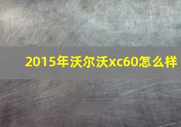 2015年沃尔沃xc60怎么样