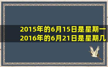 2015年的6月15日是星期一2016年的6月21日是星期几