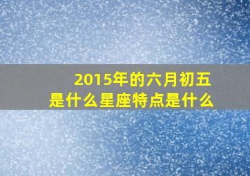 2015年的六月初五是什么星座特点是什么