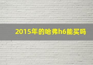 2015年的哈弗h6能买吗