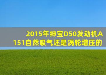 2015年绅宝D50发动机A151自然吸气还是涡轮增压的