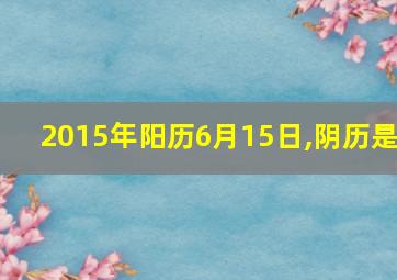 2015年阳历6月15日,阴历是