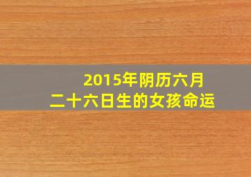 2015年阴历六月二十六日生的女孩命运