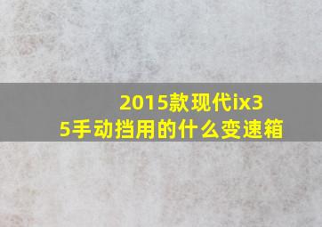 2015款现代ix35手动挡用的什么变速箱