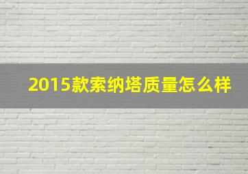 2015款索纳塔质量怎么样