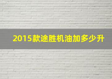 2015款途胜机油加多少升