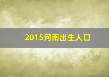 2015河南出生人口