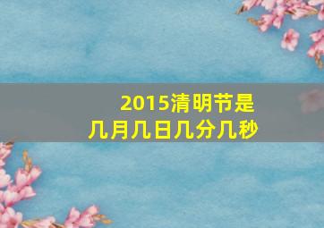 2015清明节是几月几日几分几秒