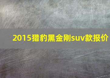 2015猎豹黑金刚suv款报价