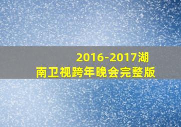 2016-2017湖南卫视跨年晚会完整版