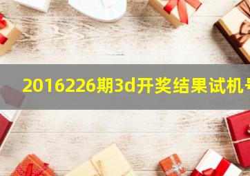 2016226期3d开奖结果试机号