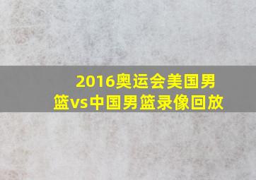 2016奥运会美国男篮vs中国男篮录像回放