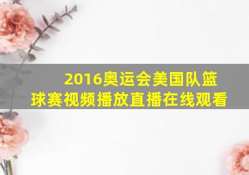 2016奥运会美国队篮球赛视频播放直播在线观看