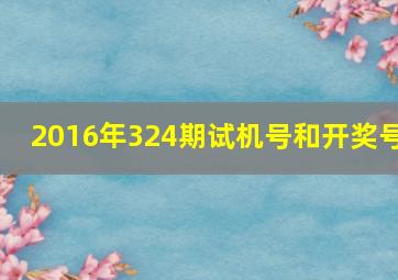 2016年324期试机号和开奖号