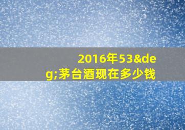 2016年53°茅台酒现在多少钱