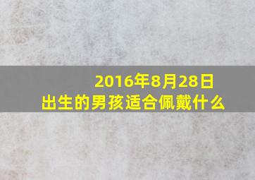 2016年8月28日出生的男孩适合佩戴什么