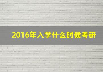 2016年入学什么时候考研