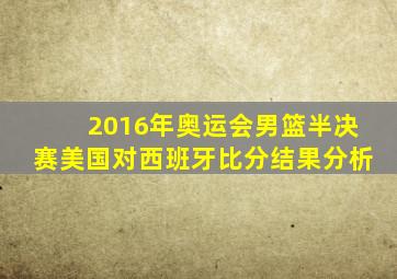 2016年奥运会男篮半决赛美国对西班牙比分结果分析